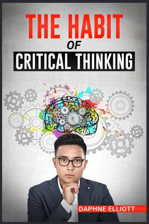 The Habit of Critical Thinking: Change Your Mind and Sharpen Your Thoughts With These Powerful Routines (2022 Guide for Beginners) (Paperback)