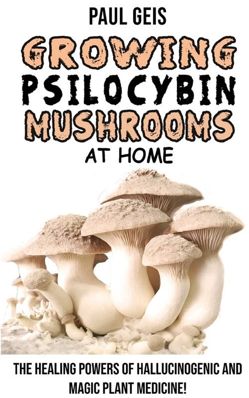 Growing Psilocybin Mushrooms at Home: The Healing Powers of Hallucinogenic and Magic Plant Medicine! Self-Guide to Psychedelic Magic Mushrooms Cultiva (Paperback)