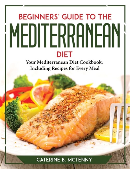 Beginners Guide to the Mediterranean Diet: Your Mediterranean Diet Cookbook Including Recipes for Every Meal (Paperback)