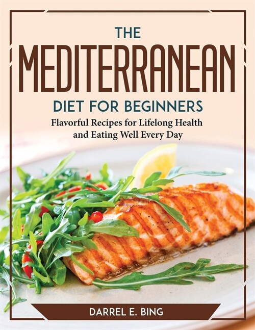 The MEDITERRANEAN DIET for Beginners: Flavorful Recipes for Lifelong Health and Eating Well Every Day (Paperback)