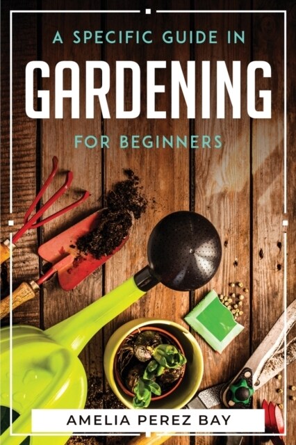A Specific Guide in Gardening for Beginners (Paperback)