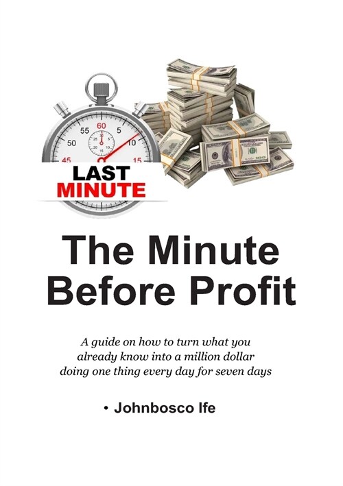 The Minute Before Profit: A guide on how to turn what you already know into a million dollar doing one thing every day for seven days (Paperback)