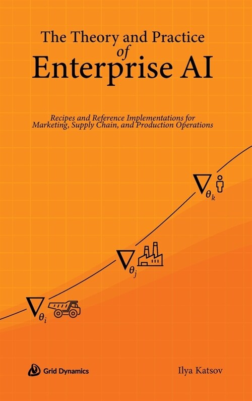The Theory and Practice of Enterprise AI: Recipes and Reference Implementations for Marketing, Supply Chain, and Production Operations (Hardcover)