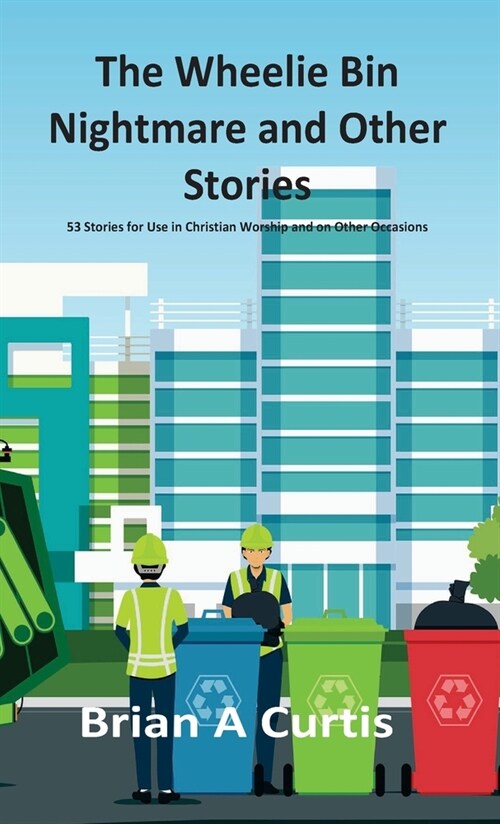 The Wheelie Bin Nightmare and Other Stories: 53 Stories for Use in Christian Worship and on Other Occasions (Hardcover)