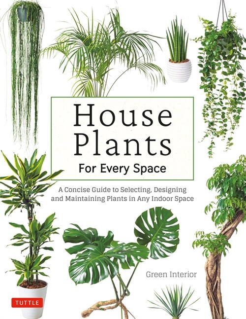 House Plants for Every Space: A Concise Guide to Selecting, Designing and Maintaining Plants in Any Indoor Space (Hardcover)