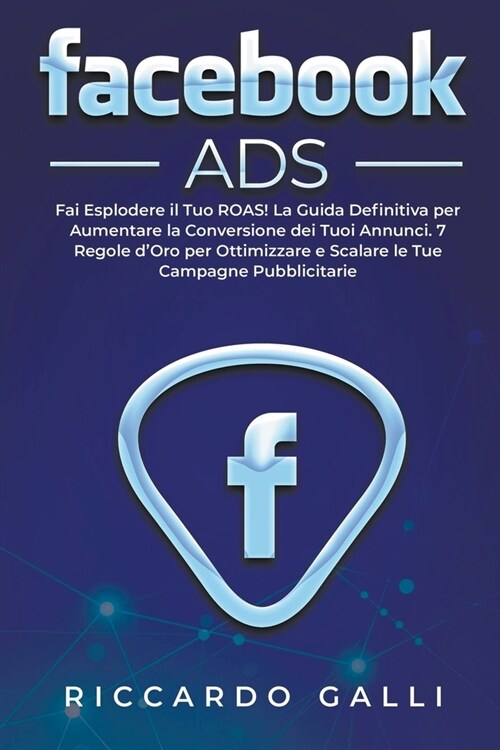 Facebook ADS: Fai Esplodere il Tuo ROAS! La Guida Definitiva per Aumentare la Conversione dei Tuoi Annunci. 7 Regole dOro per Ottim (Paperback)