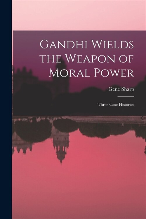 Gandhi Wields the Weapon of Moral Power; Three Case Histories (Paperback)