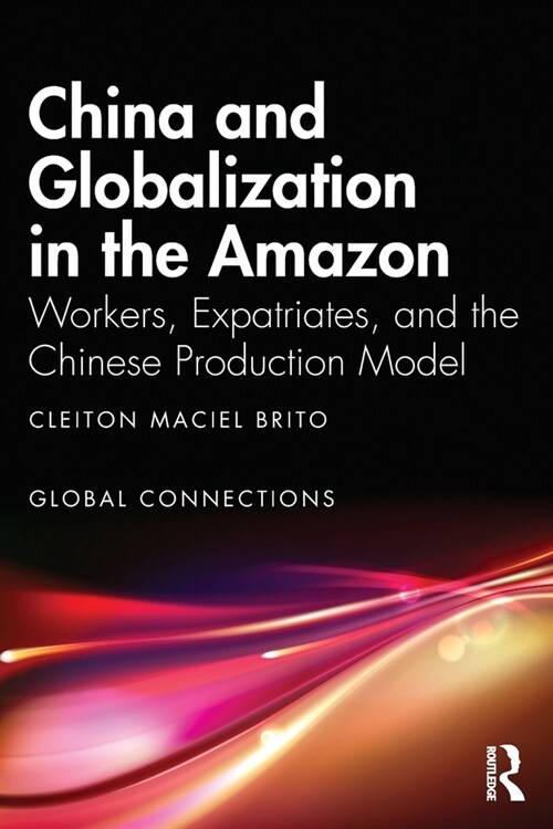 China and Globalization in the Amazon : Workers, Expatriates, and the Chinese Production Model (Paperback)