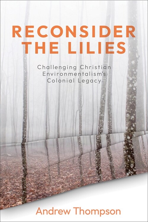 Reconsider the Lilies: Challenging Christian Environmentalisms Colonial Legacy (Paperback)