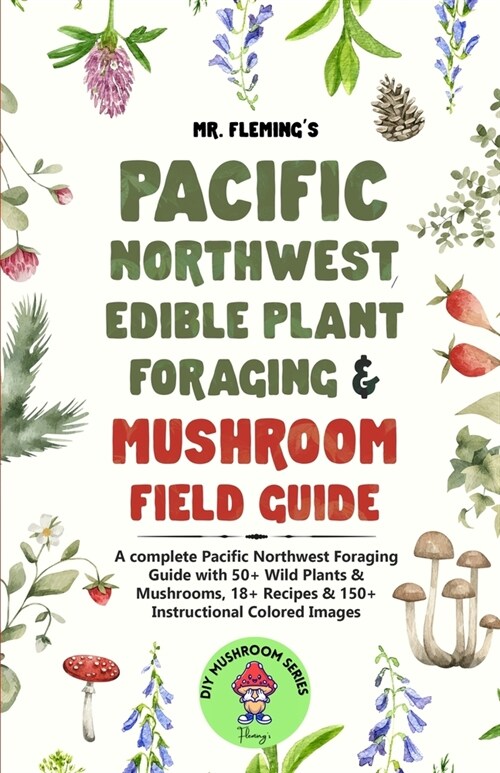 Pacific Northwest Edible Plant Foraging & Mushroom Field Guide: A Complete Pacific Northwest Foraging Guide with 50+ Wild Plants & Mushrooms,18+ Recip (Paperback)