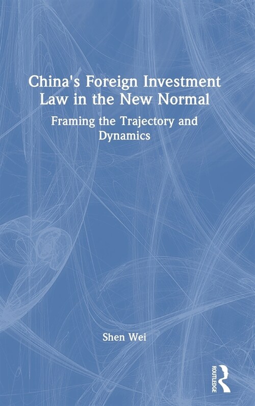 Chinas Foreign Investment Law in the New Normal : Framing the Trajectory and Dynamics (Hardcover)