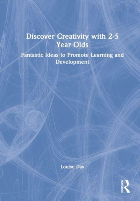 Discover Creativity with 2-5 Year Olds : Promoting creative learning and development through best practice (Hardcover)