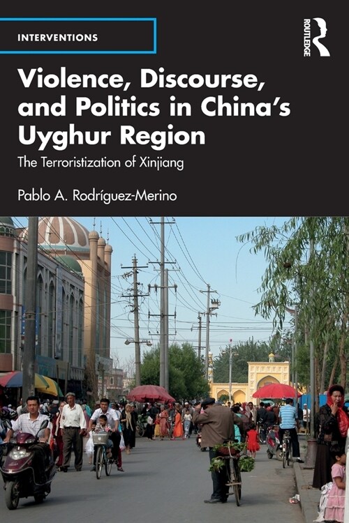 Violence, Discourse, and Politics in China’s Uyghur Region : The Terroristization of Xinjiang (Paperback)