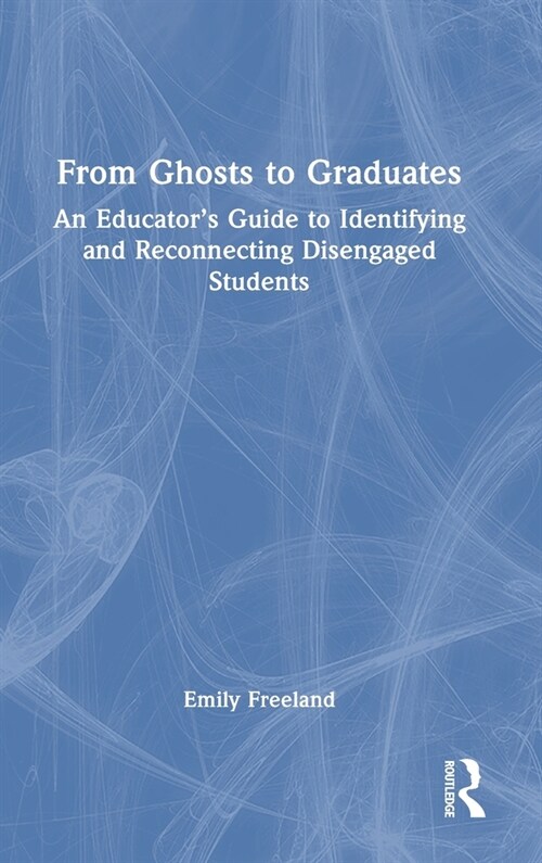From Ghosts to Graduates : An Educator’s Guide to Identifying and Reconnecting Disengaged Students (Hardcover)