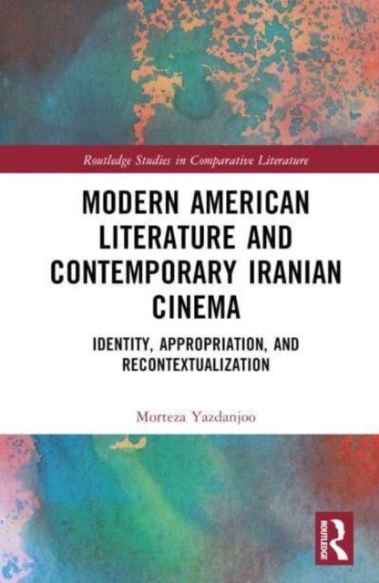 Modern American Literature and Contemporary Iranian Cinema : Identity, Appropriation, and Recontextualization (Hardcover)
