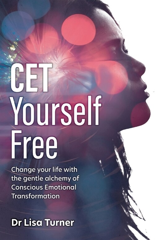 CET Yourself Free: Change your life with the gentle alchemy of Conscious Emotional Transformation (Paperback)