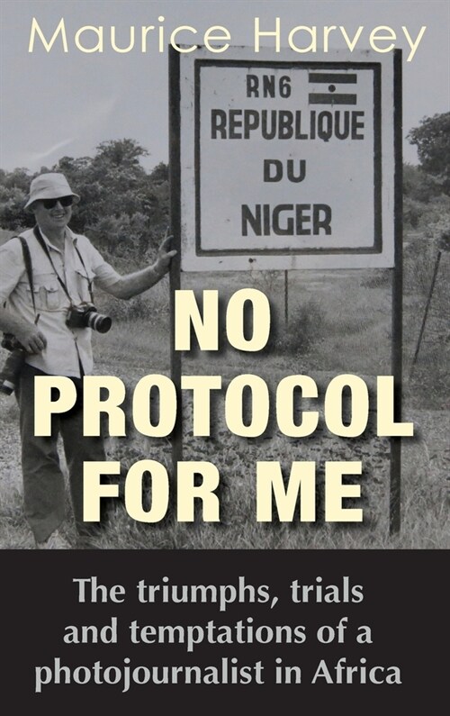 No Protocol For Me: The triumphs, trials and temptations of a photojournalist in Africa (Hardcover)