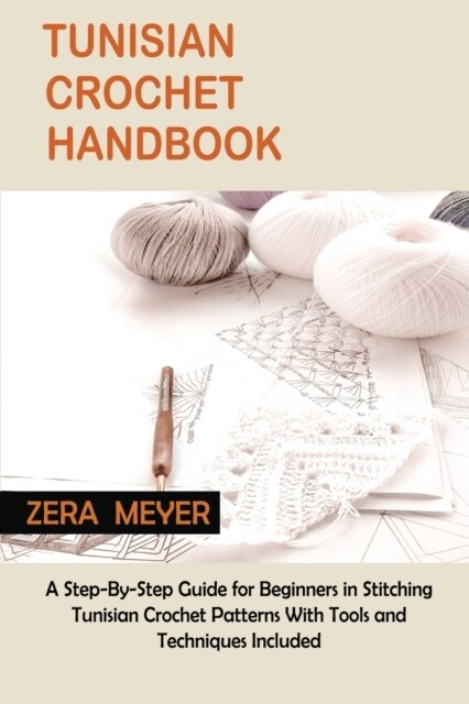 Tunisian Crochet Handbook: A Step-By-Step Guide for Beginners in Stitching Tunisian Crochet Patterns With Tools and Techniques Included (Paperback)