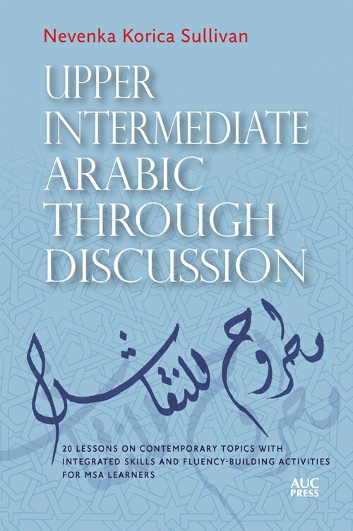 Upper Intermediate Arabic Through Discussion: 20 Lessons on Contemporary Topics with Integrated Skills and Fluency-Building Activities for MSA Learner (Paperback)