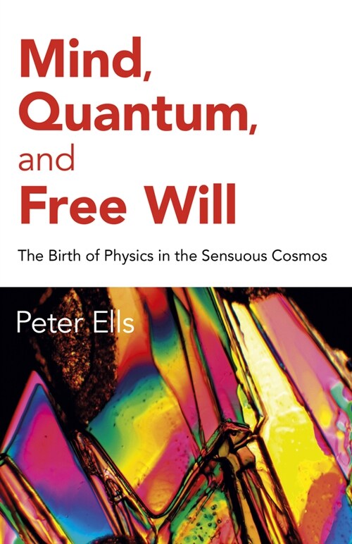 Mind, Quantum, and Free Will : The Birth of Physics in the Sensuous Cosmos (Paperback)