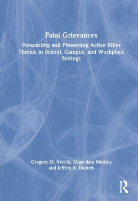 Fatal Grievances : Forecasting and Preventing Active Killer Threats in School, Campus, and Workplace Settings (Hardcover)