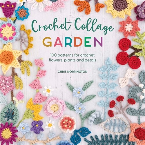 Crochet Collage Garden : 100 patterns for crochet flowers, plants and petals (Paperback)