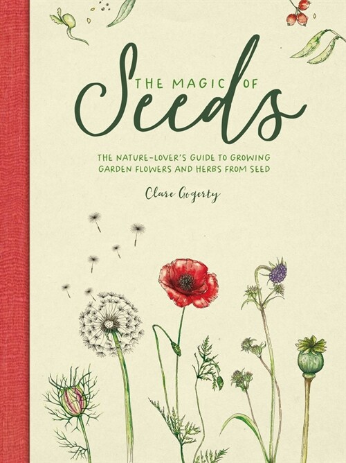 The Magic of Seeds : The Nature-Lover’s Guide to Growing Garden Flowers and Herbs from Seed (Hardcover)