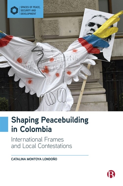 Shaping Peacebuilding in Colombia : International Frames and Spatial Transformation (Hardcover)