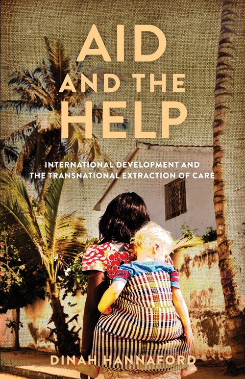 Aid and the Help: International Development and the Transnational Extraction of Care (Hardcover)