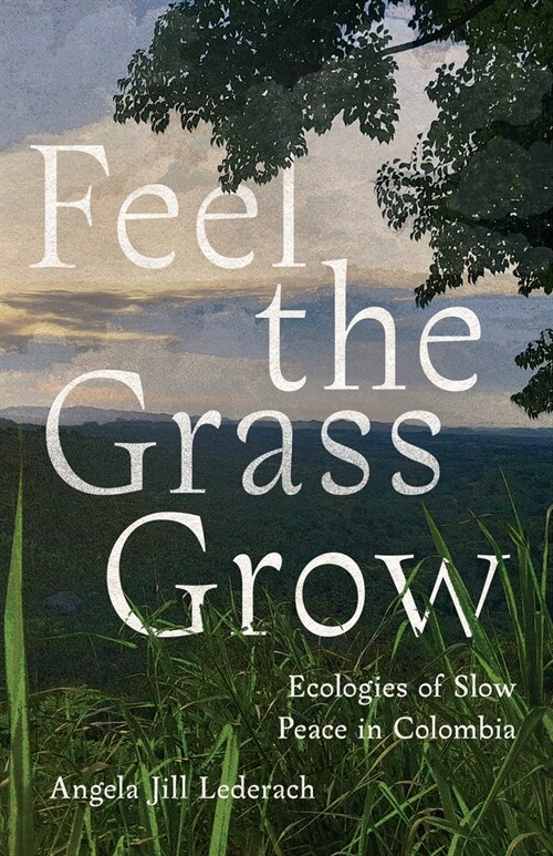 Feel the Grass Grow: Ecologies of Slow Peace in Colombia (Hardcover)