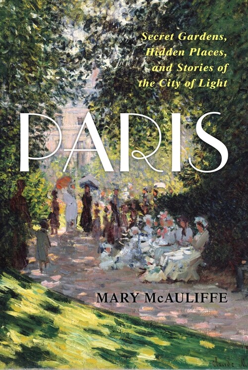 Paris: Secret Gardens, Hidden Places, and Stories of the City of Light (Hardcover)