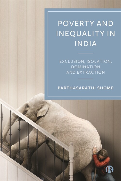 The Creation of Poverty and Inequality in India : Exclusion, Isolation, Domination and Extraction (Hardcover)