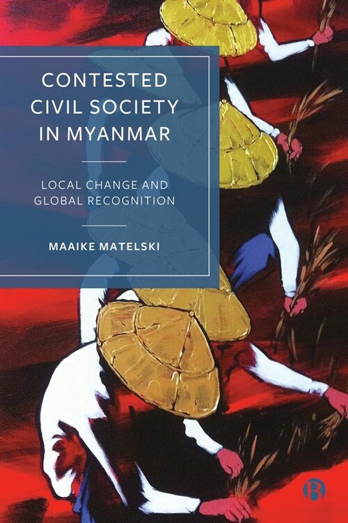 Contested Civil Society in Myanmar : Local Change and Global Recognition (Hardcover)