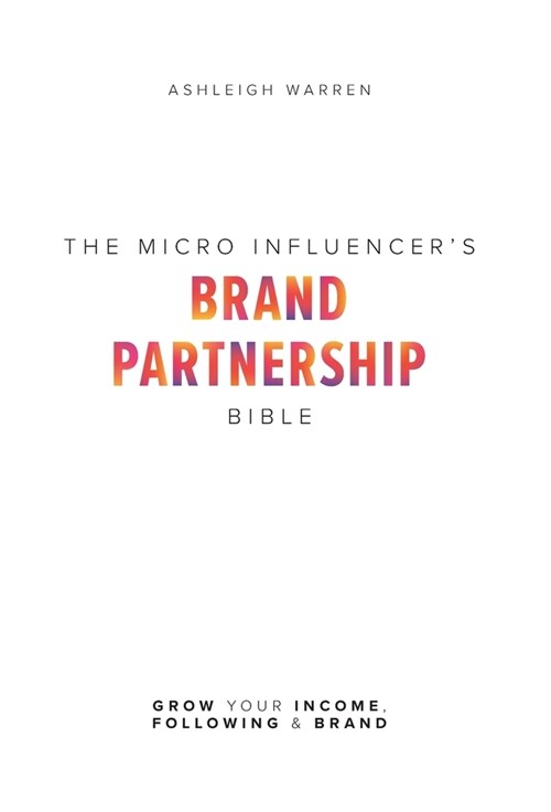 The Micro-Influencers Brand Partnership Bible: Grow Your Income, Following & Brand (Hardcover)