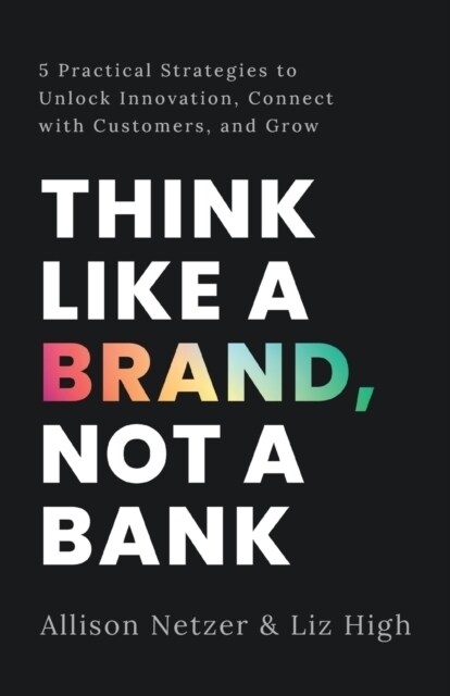 Think like a Brand, Not a Bank: 5 Practical Strategies to Unlock Innovation, Connect with Customers, and Grow (Paperback)