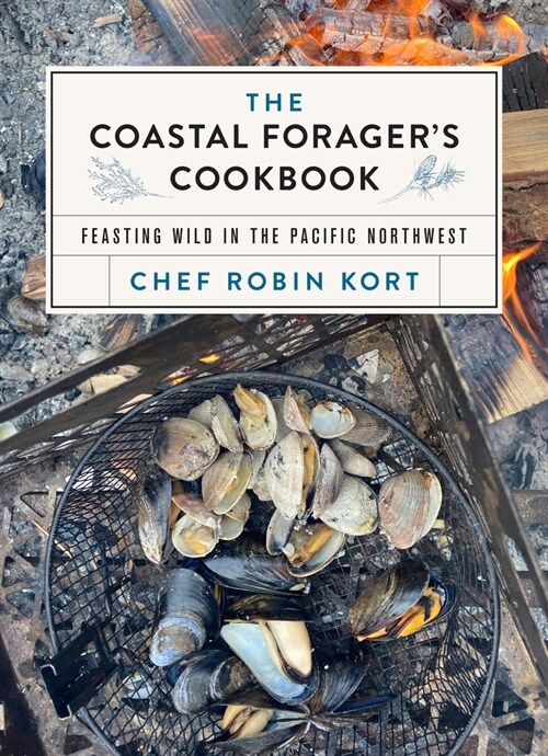 The Coastal Foragers Cookbook: Feasting Wild in the Pacific Northwest (Hardcover)