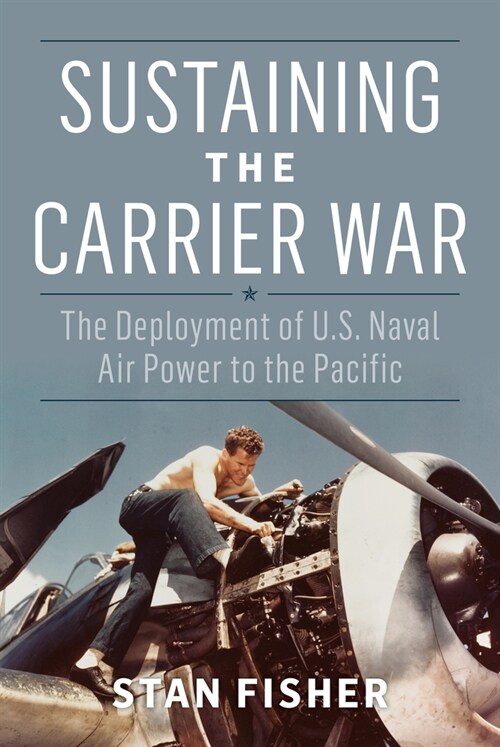 Sustaining the Carrier War: The Deployment of U.S. Naval Air Power to the Pacific (Hardcover)