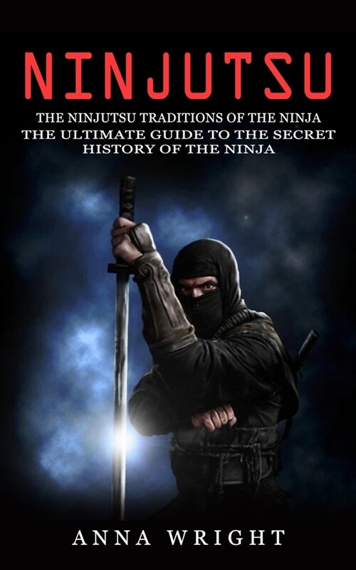 Ninjutsu: The Ninjutsu Traditions of the Ninja (The Ultimate Guide to the Secret History of the Ninja): The Ninjutsu Traditions (Paperback)