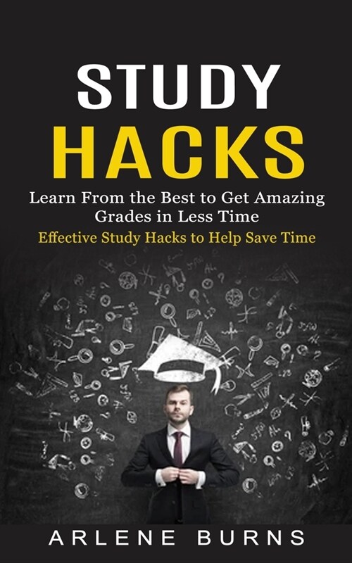 Study Hacks: Effective Study Hacks to Help Save Time (Learn From the Best to Get Amazing Grades in Less Time) (Paperback)