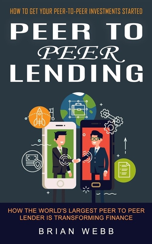 Peer to Peer Lending: How to Get Your Peer-to-peer Investments Started (How the Worlds Largest Peer to Peer Lender Is Transforming Finance) (Paperback)