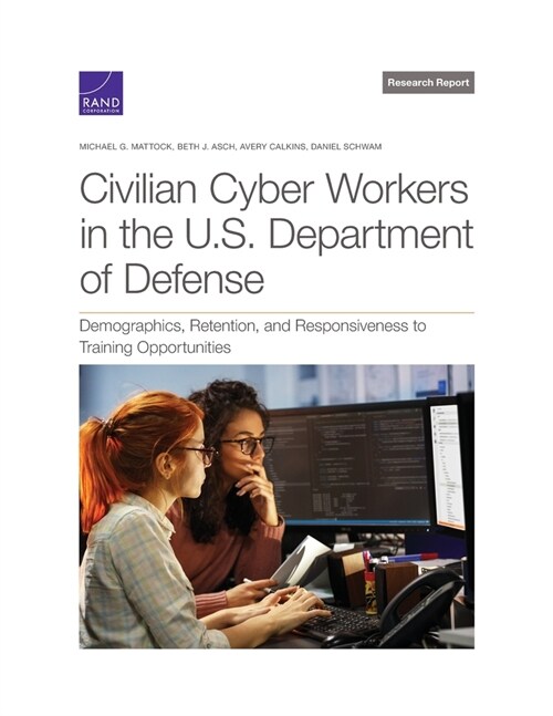 Civilian Cyber Workers in the U.S. Department of Defense: Demographics, Retention, and Responsiveness to Training Opportunities (Paperback)