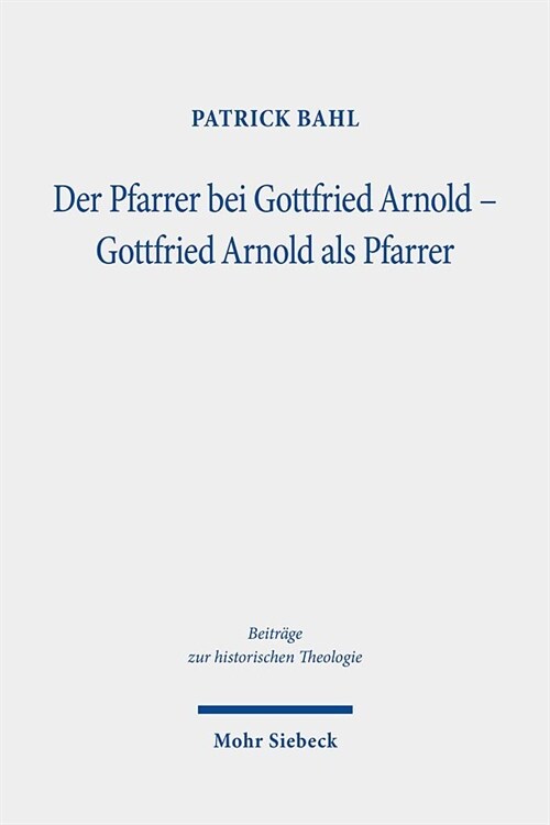 Der Pfarrer Bei Gottfried Arnold - Gottfried Arnold ALS Pfarrer: Eine Untersuchung Seiner Pastoraltheologie, Seines Predigt- Und Sakramentsverstandnis (Hardcover)