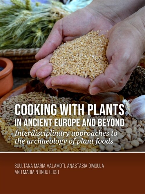 Cooking with Plants in Ancient Europe and Beyond: Interdisciplinary Approaches to the Archaeology of Plant Foods (Hardcover)