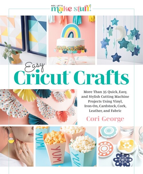 Easy Cricut(r) Crafts: More Than 35 Quick, Easy, and Stylish Cutting Machine Projects Using Vinyl, Iron-On, Cardstock, Cork, Leather, and Fab (Hardcover)