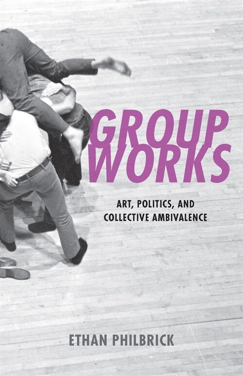 Group Works: Art, Politics, and Collective Ambivalence (Paperback)