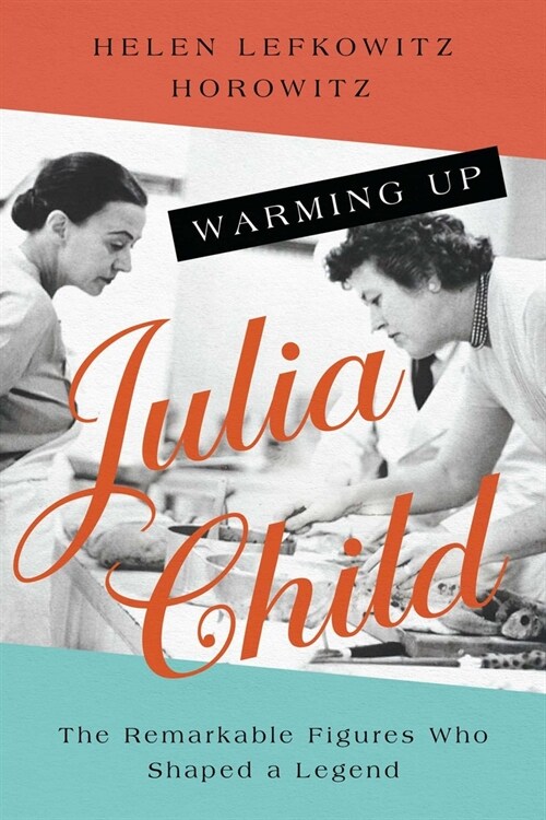 Warming Up Julia Child: The Remarkable Figures Who Shaped a Legend (Paperback)