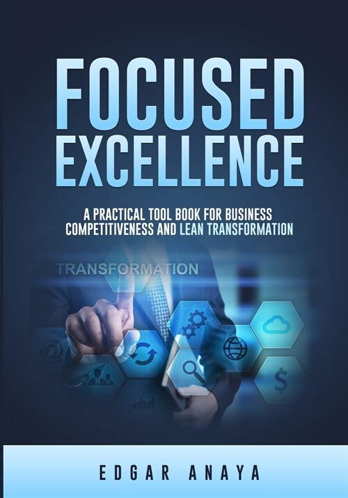 Focused Excellence: A practical tool book for business competitiveness and lean transformation. (Paperback)