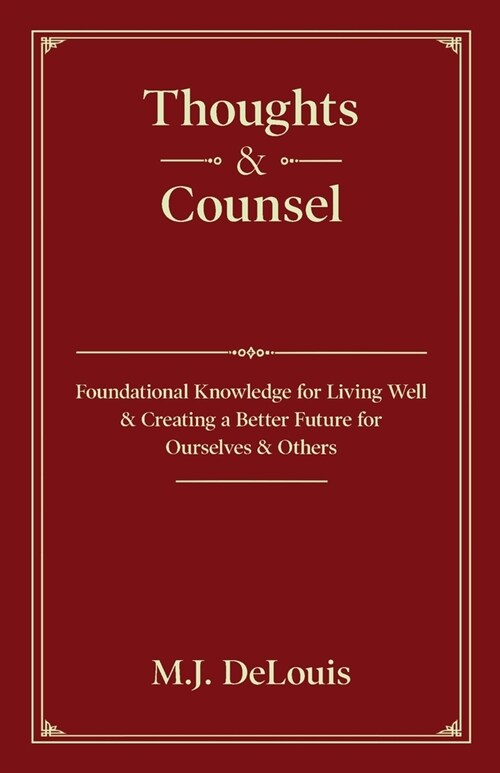 Thoughts & Counsel: Foundational Knowledge for Living Well & Creating a Better Future for Ourselves & Others (Paperback)