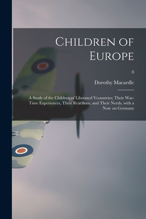Children of Europe; a Study of the Children of Liberated Vcountries; Their War-time Experiences, Their Reactions, and Their Needs, With a Note on Germ (Paperback)