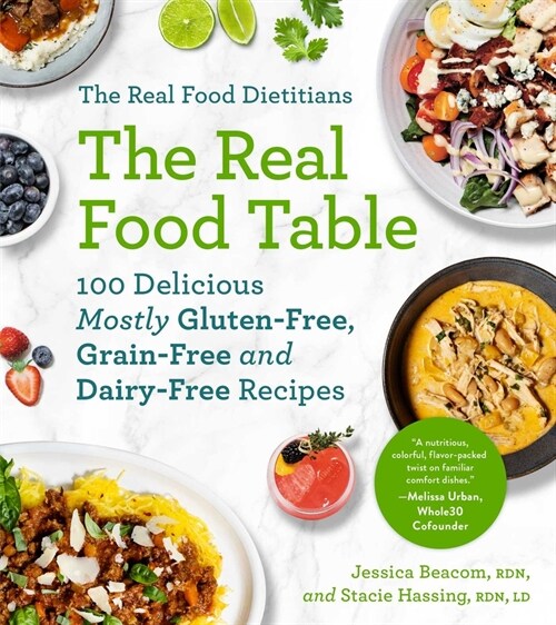 The Real Food Dietitians: The Real Food Table: 100 Delicious Mostly Gluten-Free, Grain-Free and Dairy-Free Recipes: A Cookbook (Paperback)